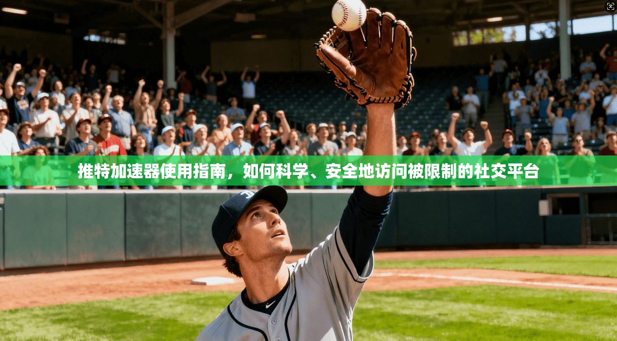 推特加速器使用指南，如何科学、安全地访问被限制的社交平台