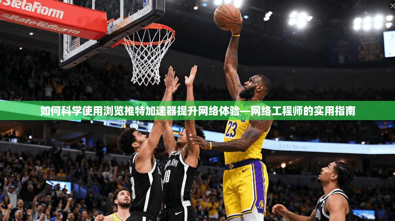 如何科学使用浏览推特加速器提升网络体验—网络工程师的实用指南