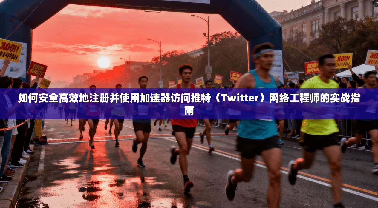 如何安全高效地注册并使用加速器访问推特（Twitter）网络工程师的实战指南  第1张