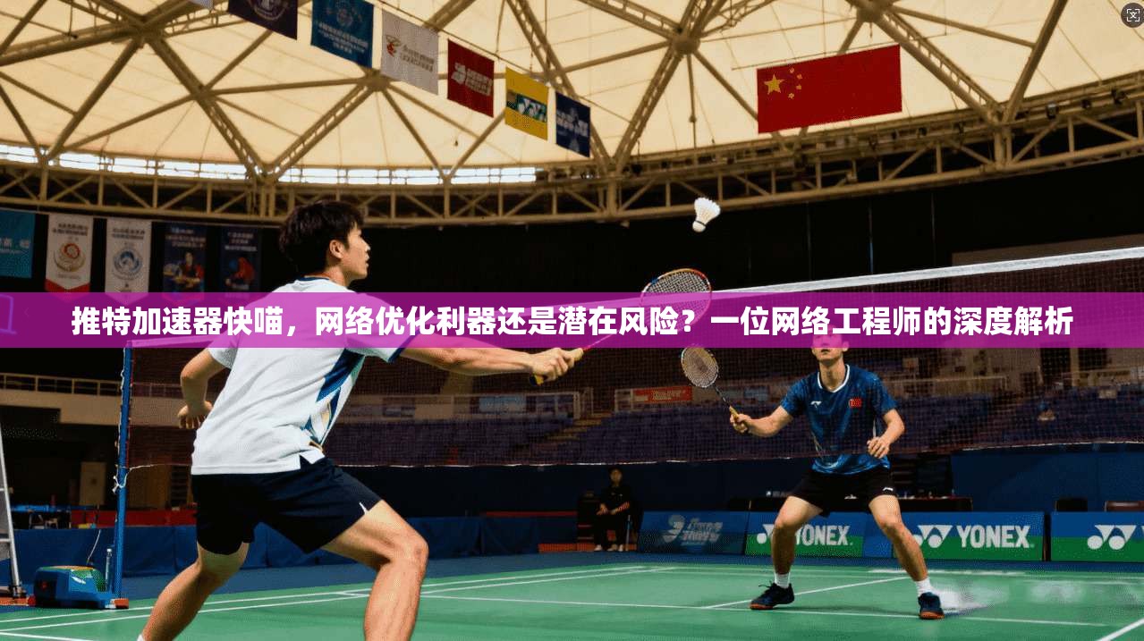 推特加速器快喵，网络优化利器还是潜在风险？一位网络工程师的深度解析