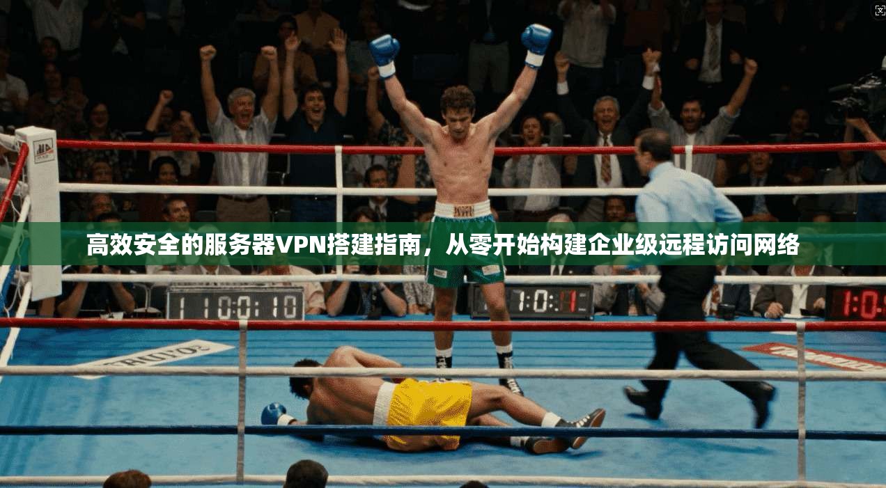 高效安全的服务器VPN搭建指南，从零开始构建企业级远程访问网络
