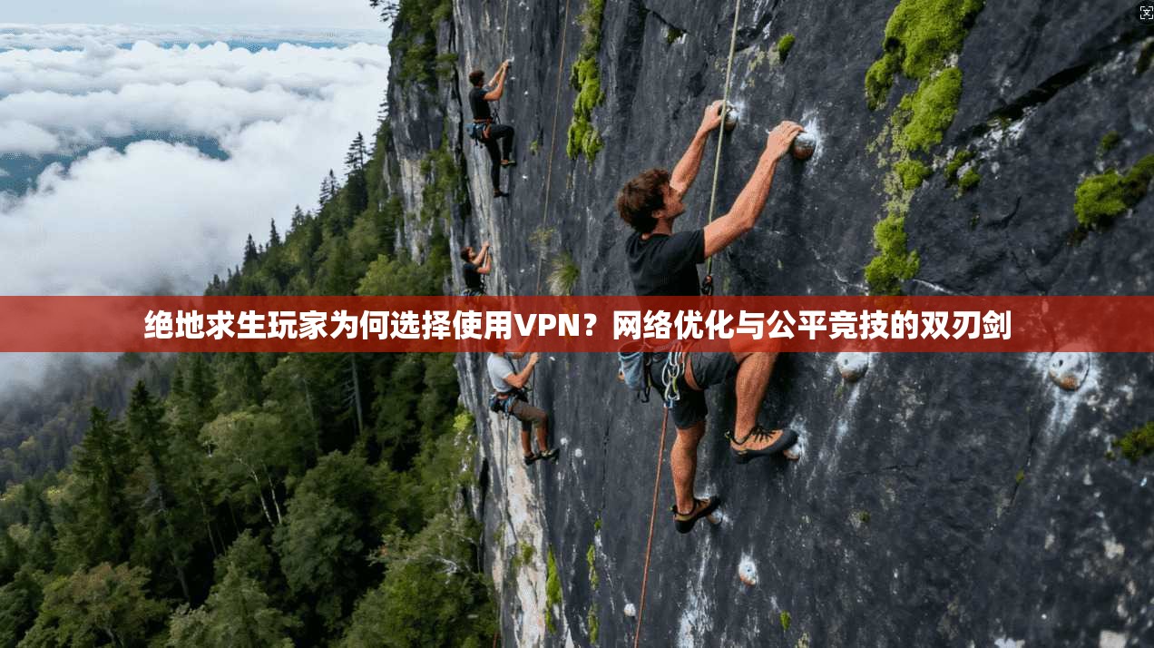 绝地求生玩家为何选择使用VPN？网络优化与公平竞技的双刃剑