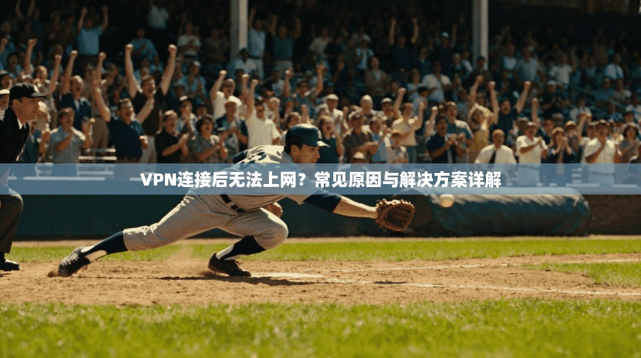 VPN连接后无法上网？常见原因与解决方案详解