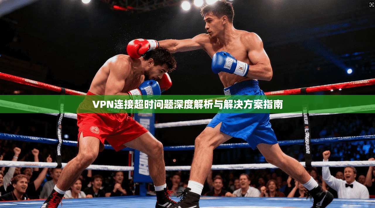 VPN连接超时问题深度解析与解决方案指南