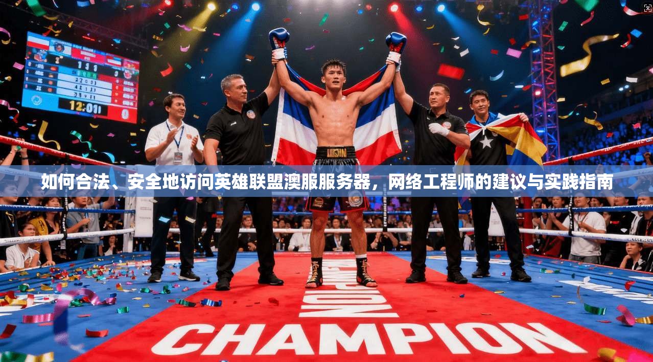 如何合法、安全地访问英雄联盟澳服服务器，网络工程师的建议与实践指南
