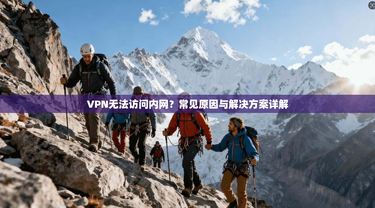 VPN无法访问内网？常见原因与解决方案详解