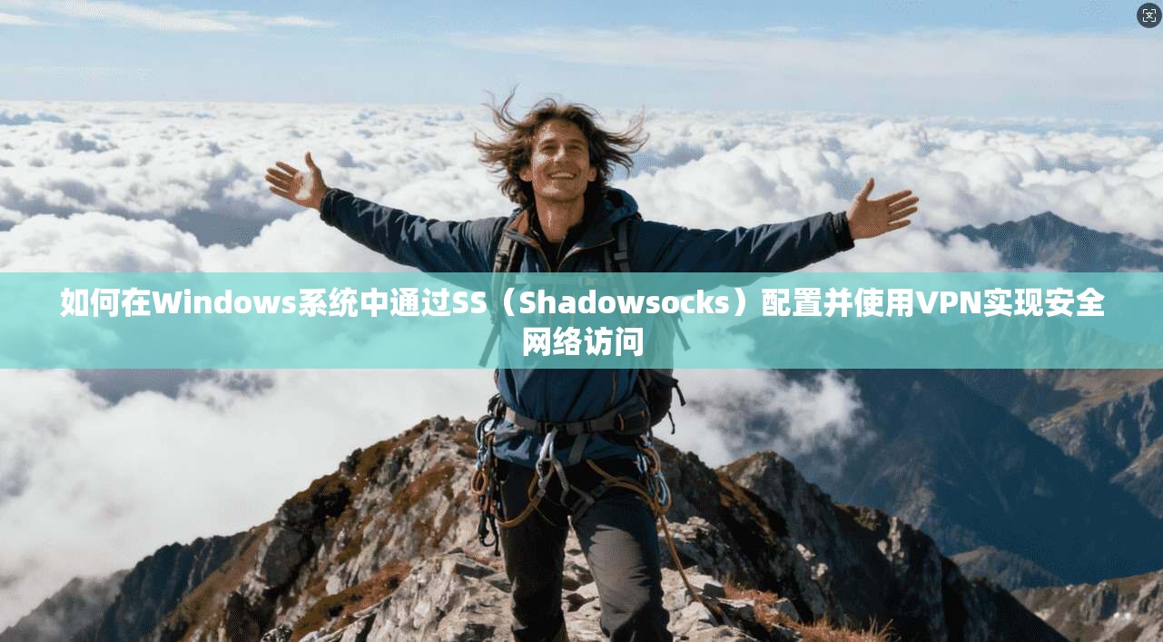如何在Windows系统中通过SS（Shadowsocks）配置并使用VPN实现安全网络访问