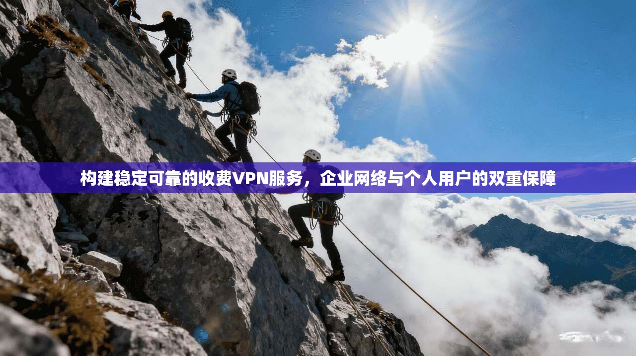 构建稳定可靠的收费VPN服务，企业网络与个人用户的双重保障