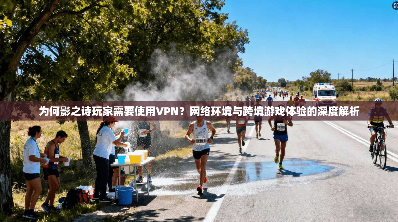 为何影之诗玩家需要使用VPN?网络环境与跨境游戏体验的深度解析