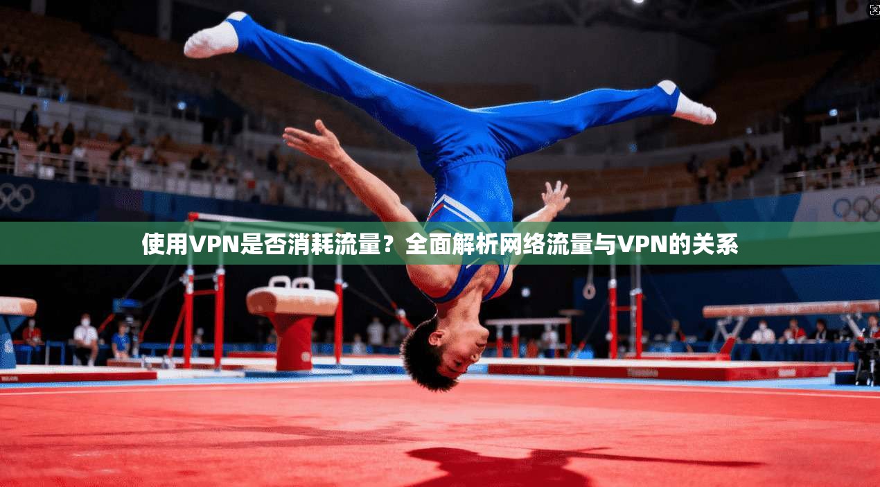 使用VPN是否消耗流量?全面解析网络流量与VPN的关系
