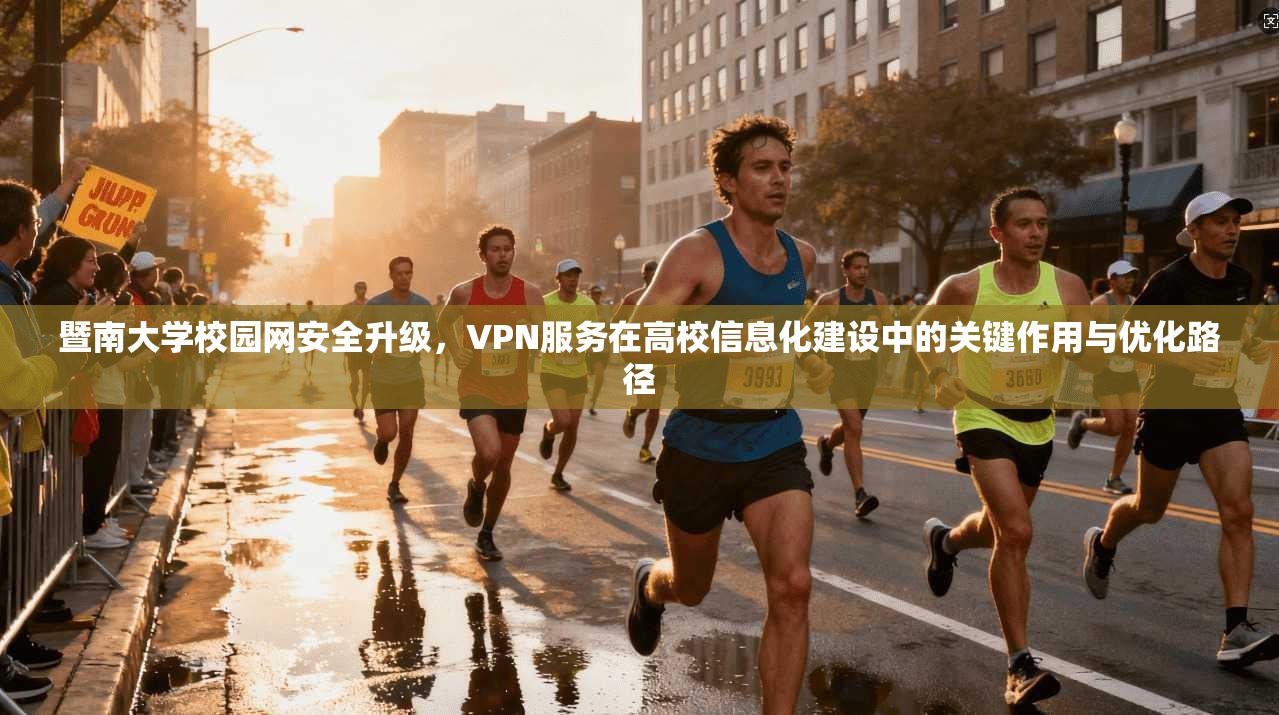 暨南大学校园网安全升级，VPN服务在高校信息化建设中的关键作用与优化路径