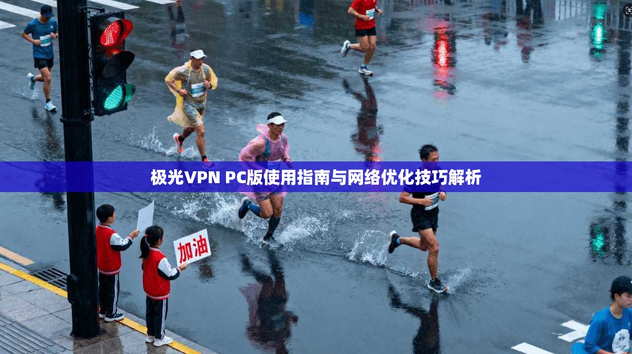极光VPN PC版使用指南与网络优化技巧解析