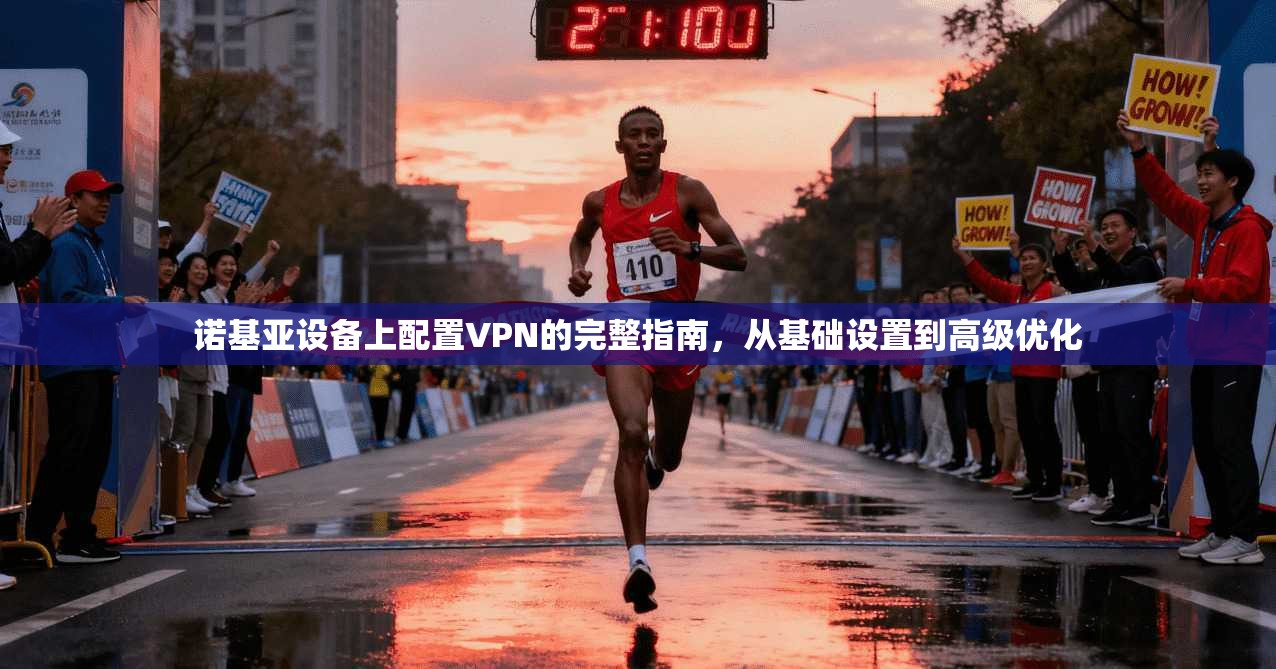 诺基亚设备上配置VPN的完整指南，从基础设置到高级优化