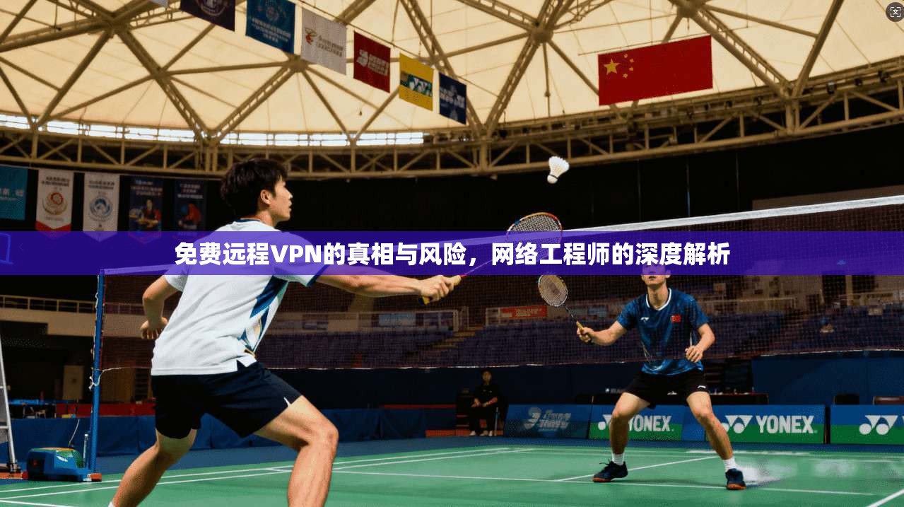 免费远程VPN的真相与风险，网络工程师的深度解析