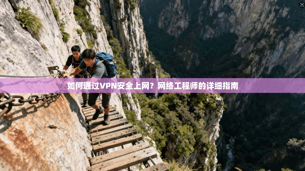 如何通过VPN安全上网？网络工程师的详细指南