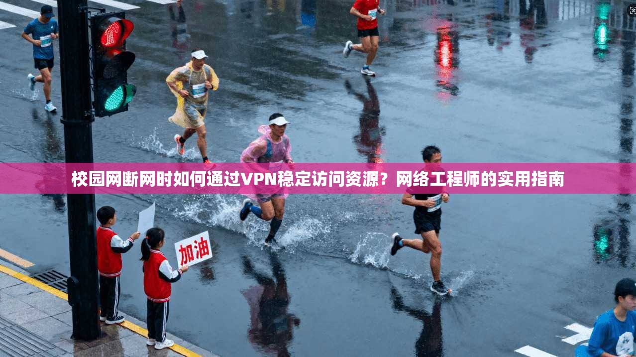 校园网断网时如何通过VPN稳定访问资源？网络工程师的实用指南