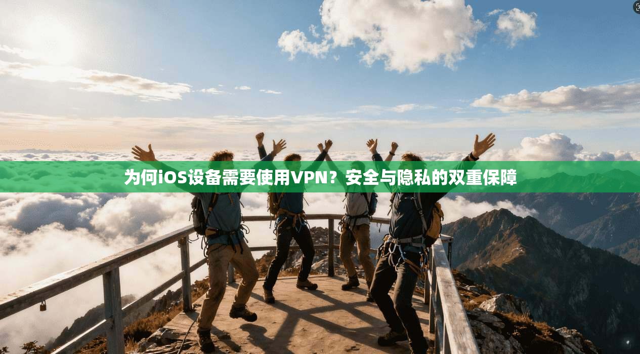 为何iOS设备需要使用VPN？安全与隐私的双重保障