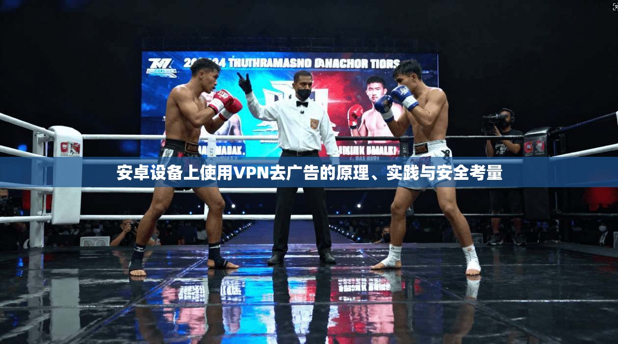 安卓设备上使用VPN去广告的原理、实践与安全考量