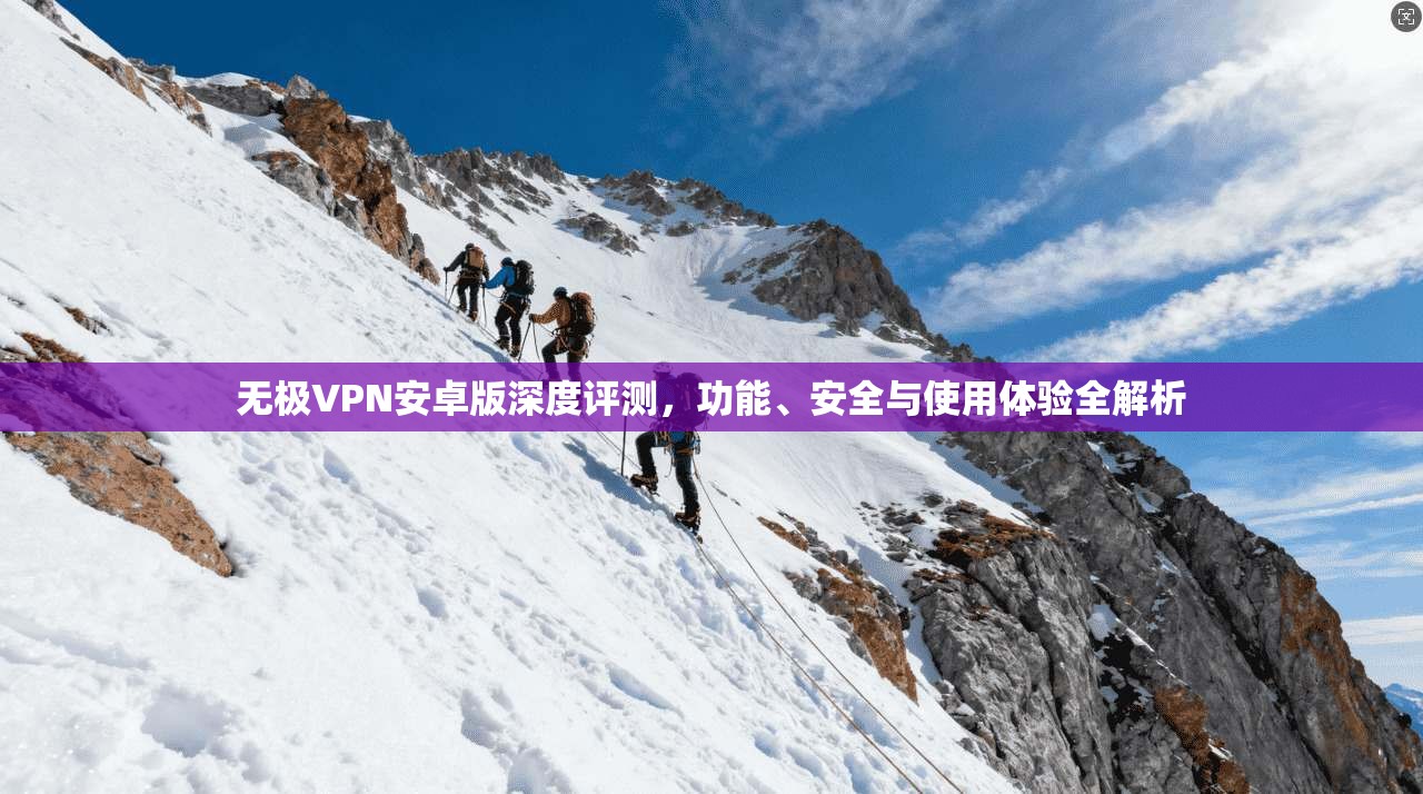 无极VPN安卓版深度评测，功能、安全与使用体验全解析