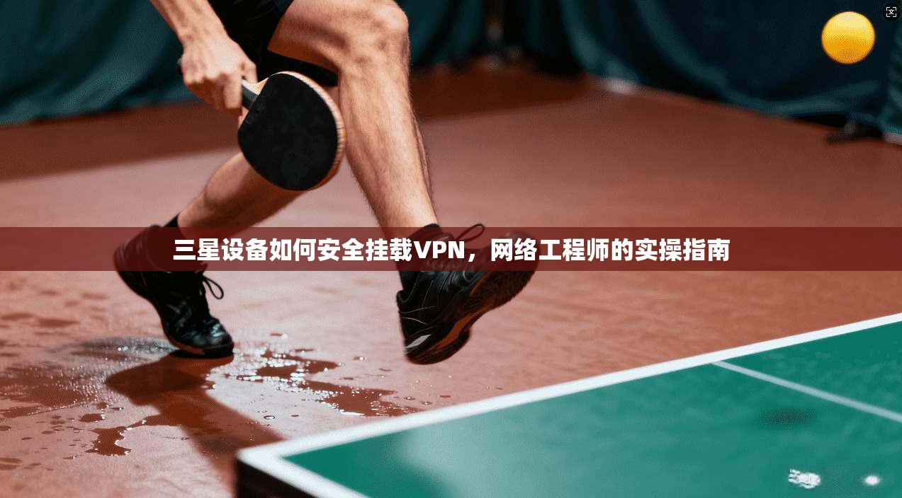 三星设备如何安全挂载VPN，网络工程师的实操指南