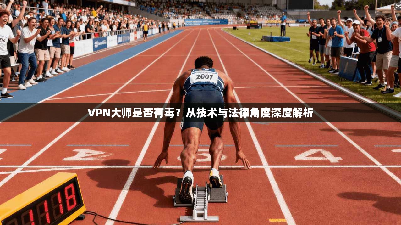 VPN大师是否有毒？从技术与法律角度深度解析