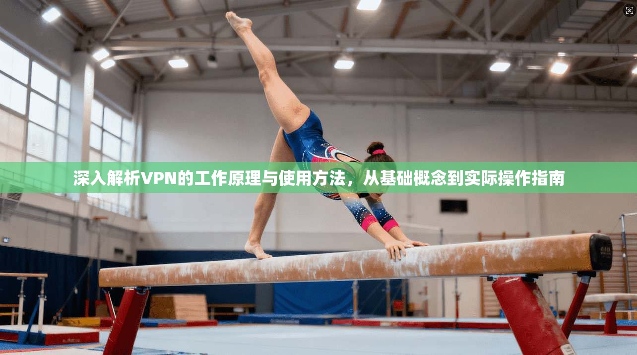 深入解析VPN的工作原理与使用方法，从基础概念到实际操作指南