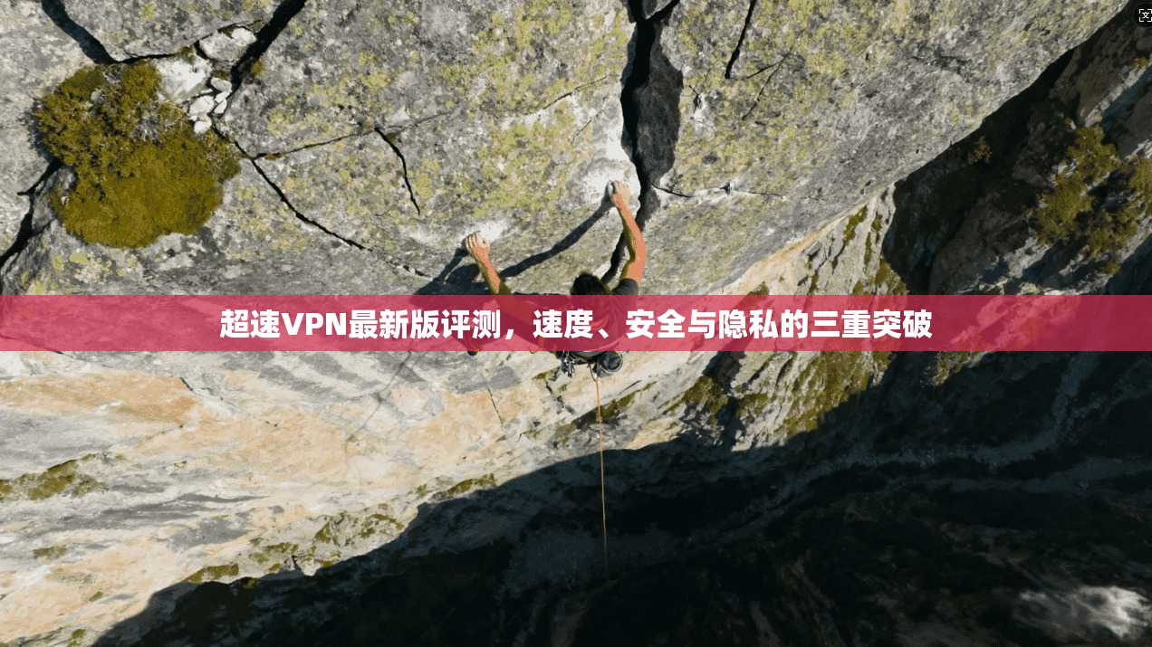超速VPN最新版评测，速度、安全与隐私的三重突破