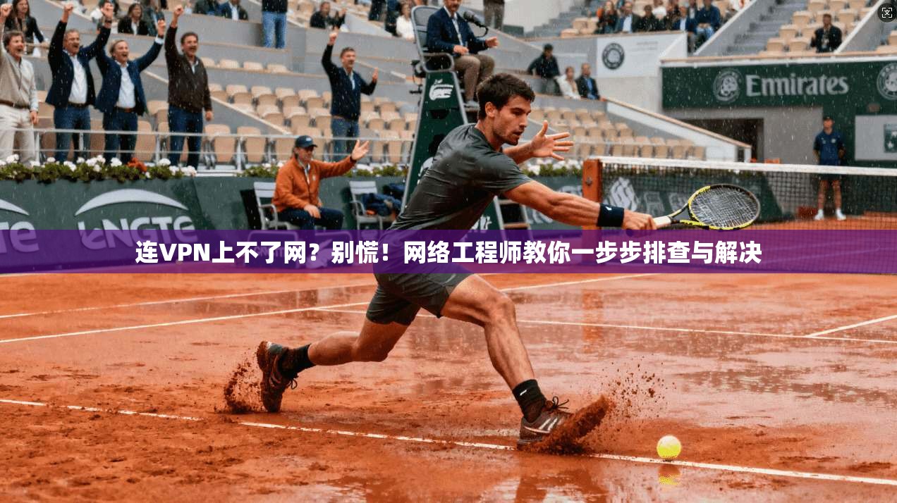 连VPN上不了网？别慌！网络工程师教你一步步排查与解决
