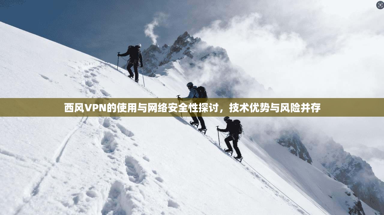 西风VPN的使用与网络安全性探讨，技术优势与风险并存
