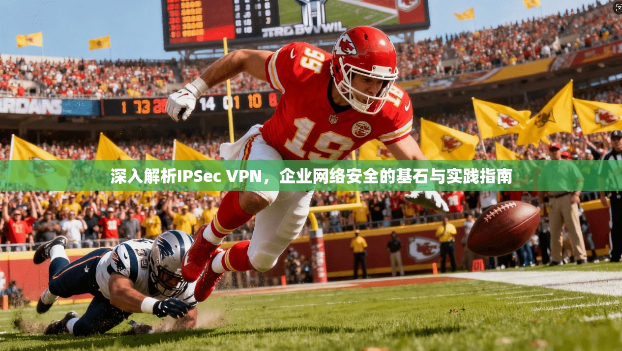 深入解析IPSec VPN，企业网络安全的基石与实践指南