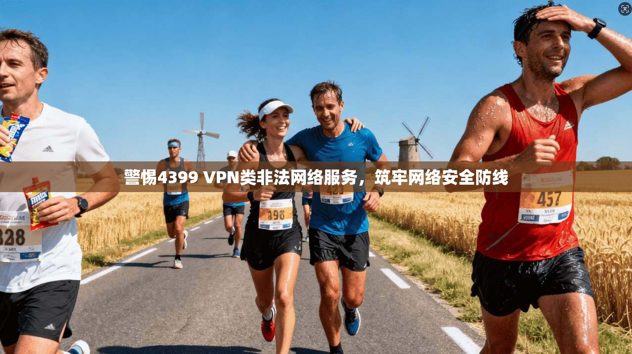 警惕4399 VPN类非法网络服务，筑牢网络安全防线