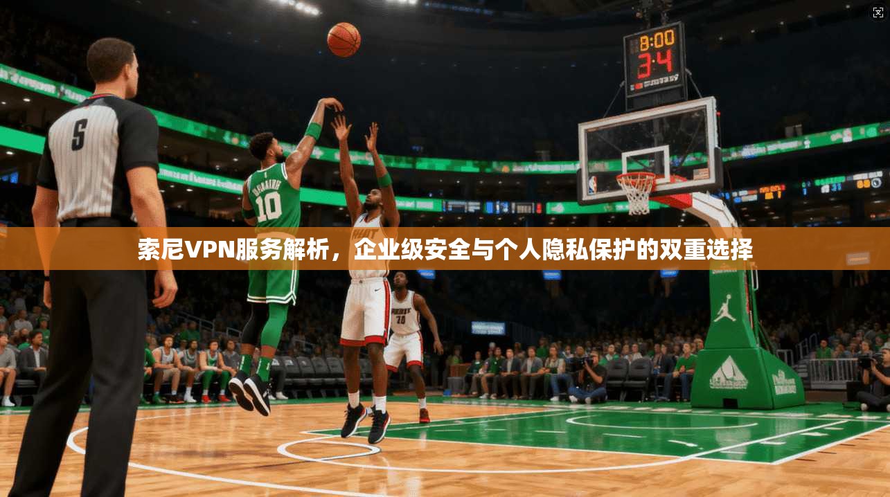 索尼VPN服务解析，企业级安全与个人隐私保护的双重选择