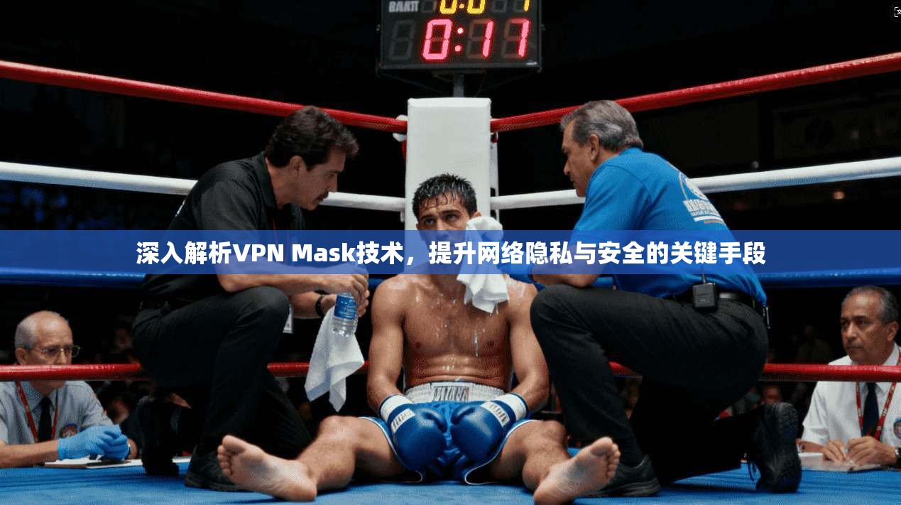 深入解析VPN Mask技术，提升网络隐私与安全的关键手段