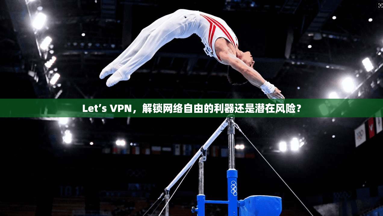 Let’s VPN，解锁网络自由的利器还是潜在风险？