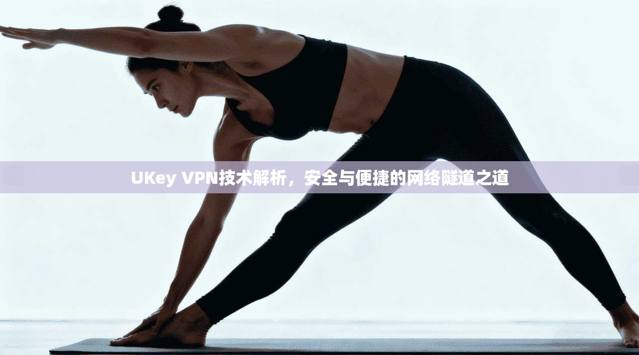 UKey VPN技术解析，安全与便捷的网络隧道之道
