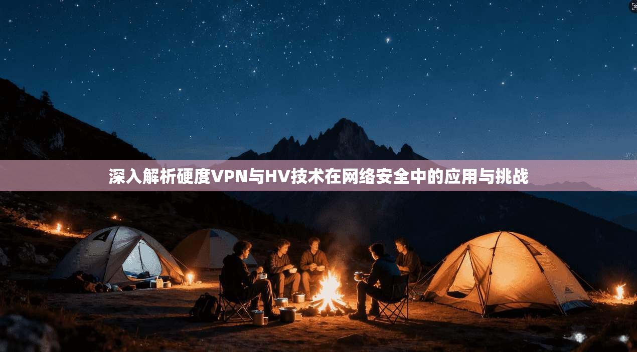 深入解析硬度VPN与HV技术在网络安全中的应用与挑战