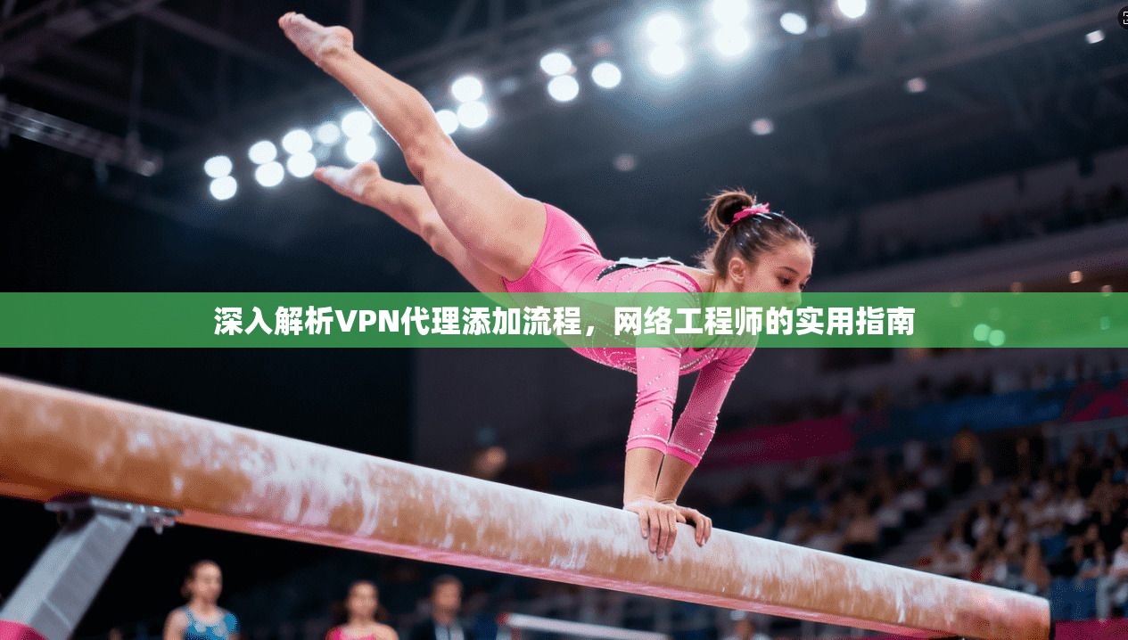 深入解析VPN代理添加流程,网络工程师的实用指南