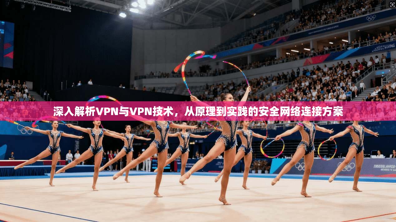 深入解析VPN与VPN技术，从原理到实践的安全网络连接方案