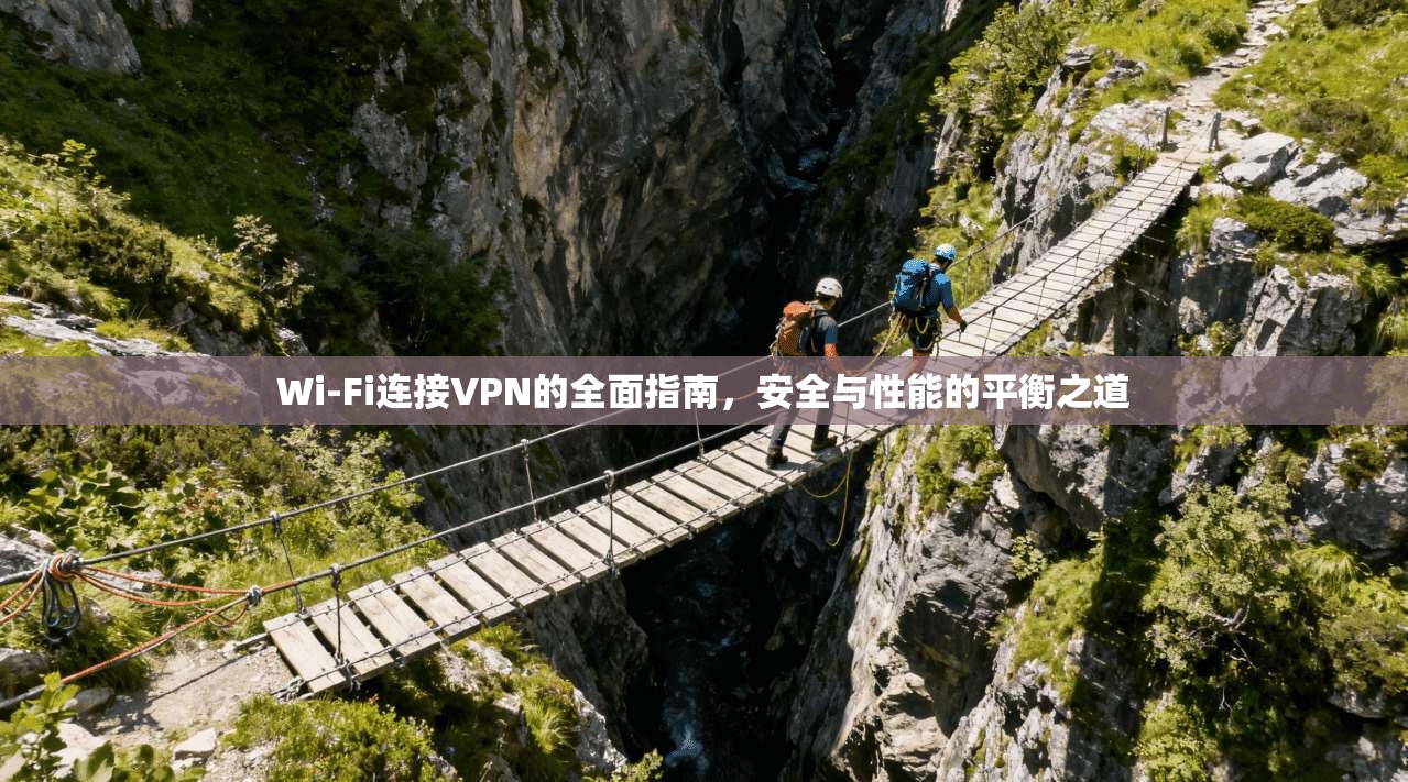 Wi-Fi连接VPN的全面指南,安全与性能的平衡之道