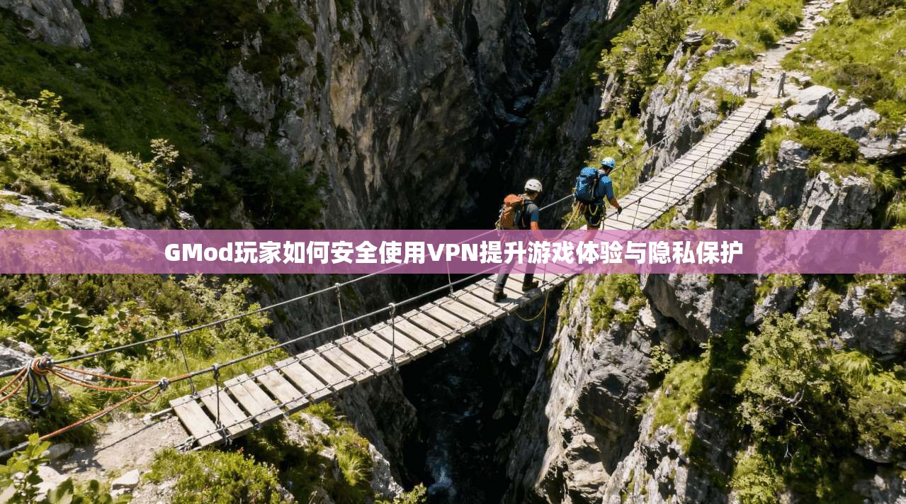 GMod玩家如何安全使用VPN提升游戏体验与隐私保护