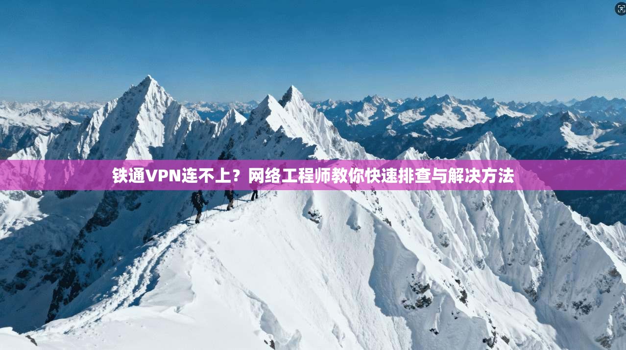 铁通VPN连不上？网络工程师教你快速排查与解决方法