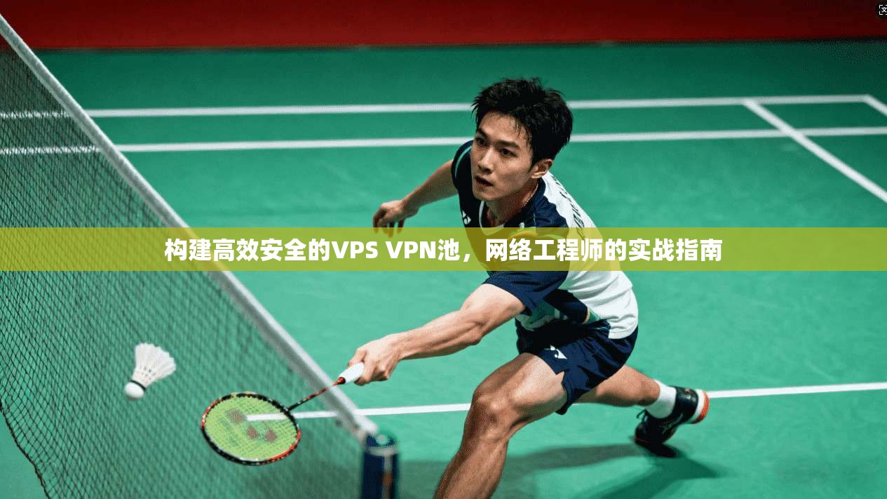 构建高效安全的VPS VPN池，网络工程师的实战指南