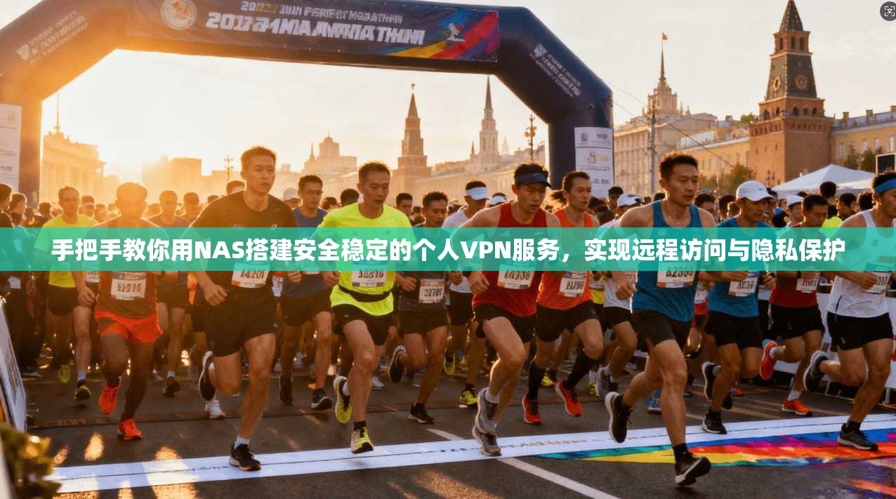 手把手教你用NAS搭建安全稳定的个人VPN服务,实现远程访问与隐私保护
