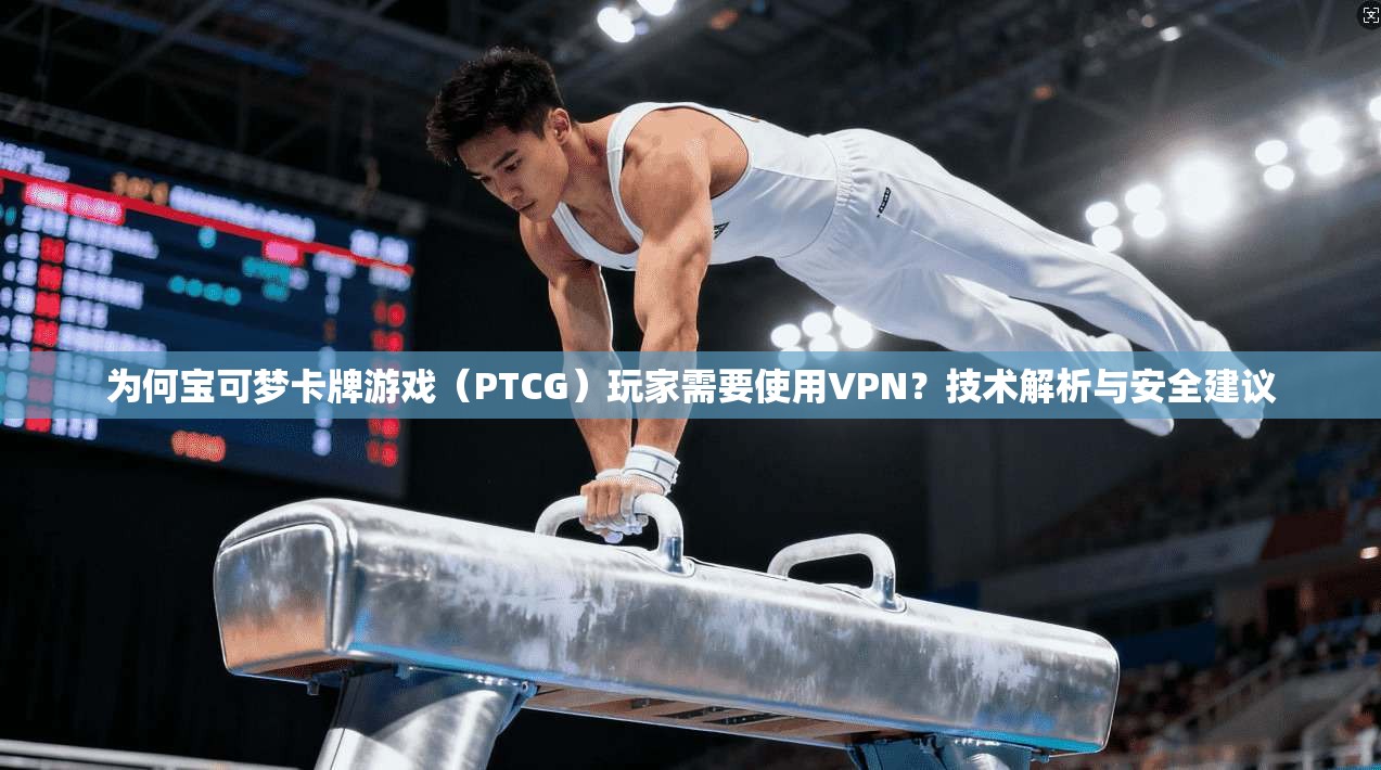 为何宝可梦卡牌游戏(PTCG)玩家需要使用VPN?技术解析与安全建议