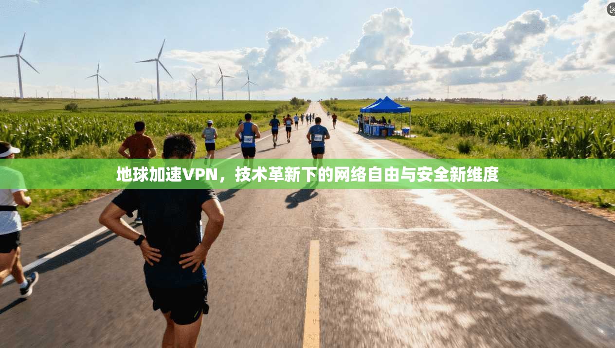 地球加速VPN，技术革新下的网络自由与安全新维度