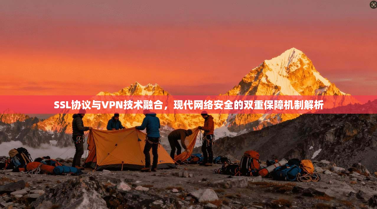 SSL协议与VPN技术融合，现代网络安全的双重保障机制解析