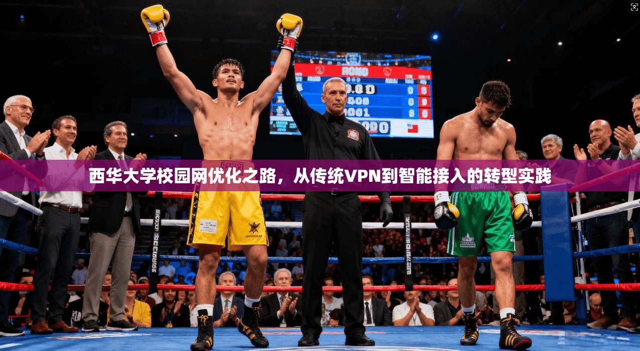 西华大学校园网优化之路，从传统VPN到智能接入的转型实践