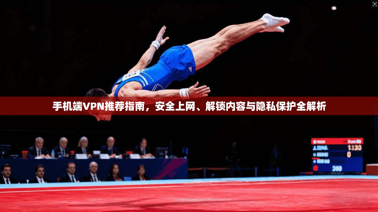 手机端VPN推荐指南，安全上网、解锁内容与隐私保护全解析