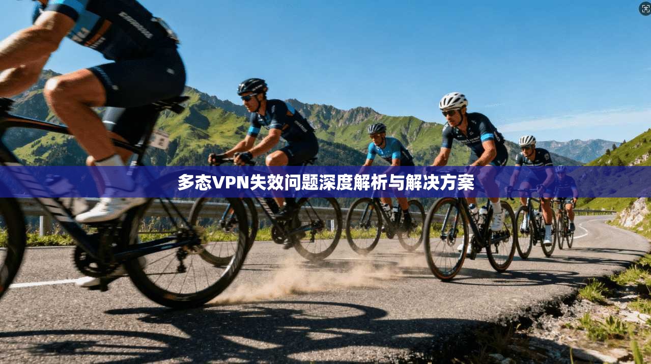 多态VPN失效问题深度解析与解决方案