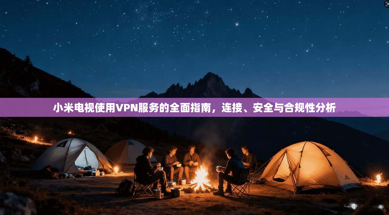 小米电视使用VPN服务的全面指南，连接、安全与合规性分析